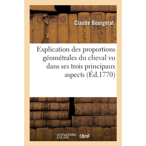 Explication des proportions géométrales du cheval vu dans ses trois principaux aspects: suivant les principes établis dans les Écoles royales vétérina