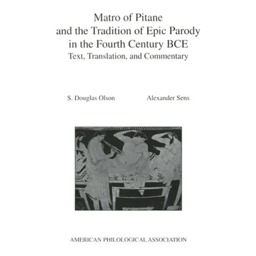Matro of Pitane and the Tradition of Epic Parody in the Fourth Century Bce: Text, Translation, and Commentary