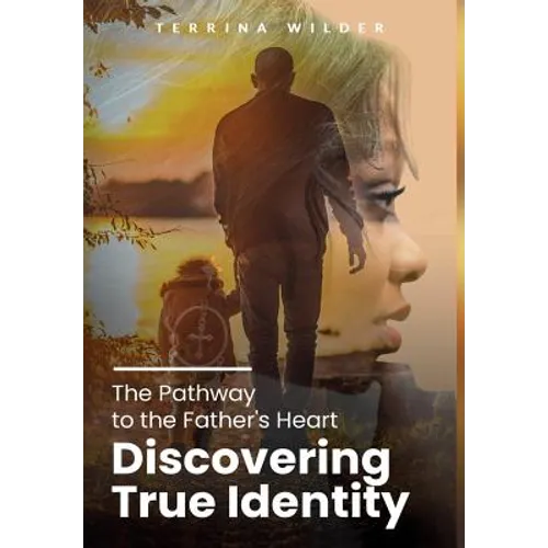 The Pathway to the Father's Heart: Discovering True Identity