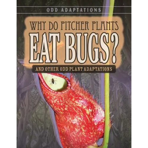 Why Do Pitcher Plants Eat Bugs?: And Other Odd Plant Adaptations