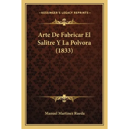 Arte De Fabricar El Salitre Y La Polvora (1833)