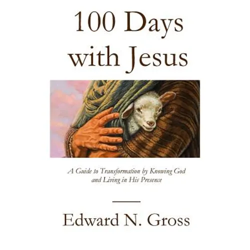 100 Days with Jesus: A Guide to Transformation by Knowing God and Living in His Presence
