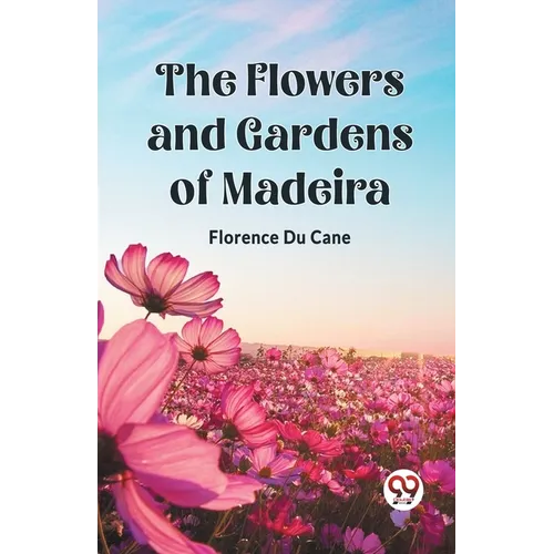 The Flowers and Gardens of Madeira