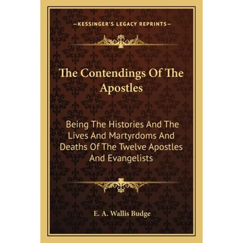 The Contendings Of The Apostles: Being The Histories And The Lives And Martyrdoms And Deaths Of The Twelve Apostles And Evangelists