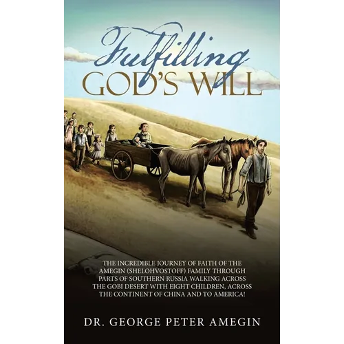Fulfilling God's Will: The Incredible Journey of Faith of the Amegin (Shelohvostoff) Family Through Parts of Southern Russia Walking Across t