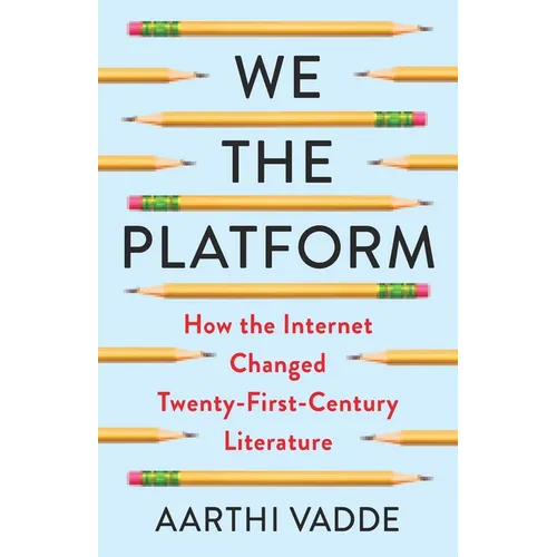We the Platform: How the Internet Changed Twenty-First-Century Literature