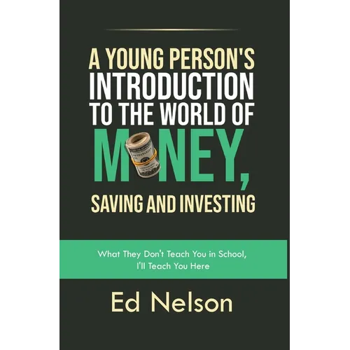A Young Person's Introduction to the World of Money, Saving and Investing: What They Don't Teach You in School, I'll Teach You Here