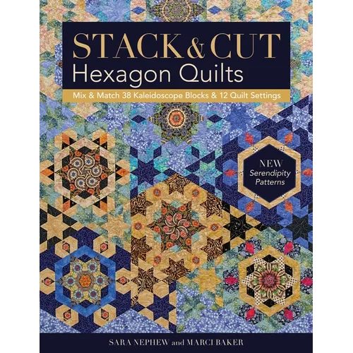 Stack & Cut Hexagon Quilts - Print-On-Demand Edition: Mix & Match 38 Kaleidoscope Blocks & 12 Quilt Settings - New Serendipity Patterns