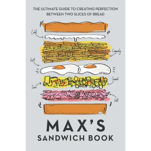 Max's Sandwich Book: The Ultimate Guide to Creating Perfection Between Two Slices of Bread
