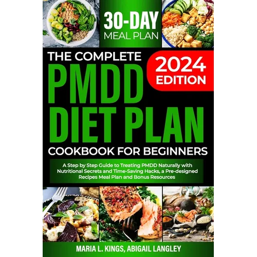 The Complete Pmdd Diet Plan Cookbook for Beginners: A Step by Step Guide to Treating PMDD Naturally with Effective Nutritional Secrets and Time-Saving