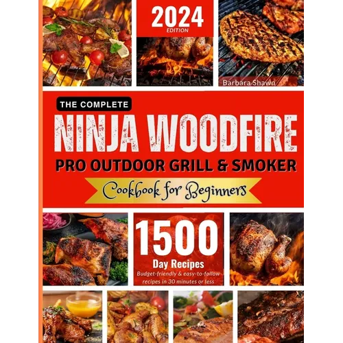 The Complete Ninja Woodfire Pro Outdoor Grill and Smoker Cookbook for Beginners: Unlock Easy to Do, Budget-Friendly Delicious and Healthy Recipes.From