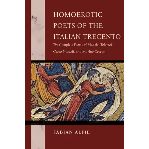 Homoerotic Poets of the Italian Trecento: The Complete Poems of Meo Dei Tolomei, Cecco Nuccoli, and Marino Ceccoli