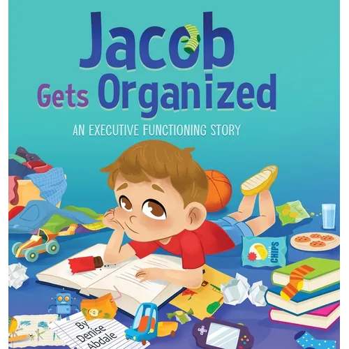 Jacob Gets Organized: A Story About Executive Functioning Skills, Responsibility and School Success