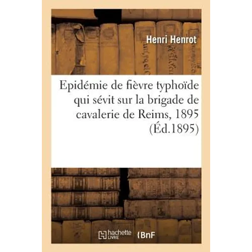 Recherches Des Causes de l'Épidémie de Fièvre Typhoïde Qui Sévit Sur La Brigade de Cavalerie À Reims: En Septembre Et Octobre 1895, Mémoire. Société d