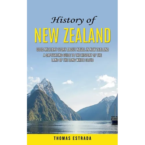 History of New Zealand: Good Military Story About Naval in New Zealand (A Captivating Guide to the History of the Land of the Long White Cloud)