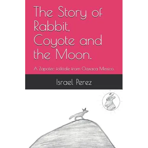 The Story of Rabbit, Coyote and the Moon.: A Zapotec folktale from Oaxaca Mexico.