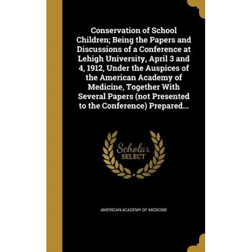 Conservation of School Children; Being the Papers and Discussions of a Conference at Lehigh University, April 3 and 4, 1912, Under the Auspices of the