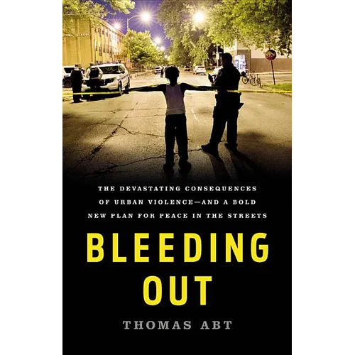 Bleeding Out: The Devastating Consequences of Urban Violence--And a Bold New Plan for Peace in the Streets