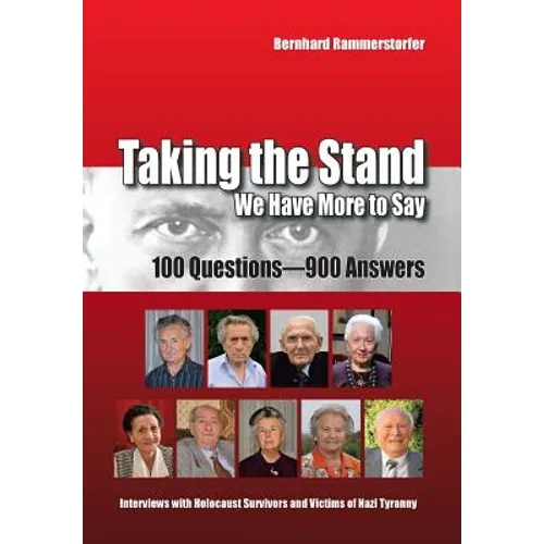 Taking the Stand: We Have More to Say: 100 Questions-900 Answers Interviews with Holocaust Survivors and Victims of Nazi Tyranny