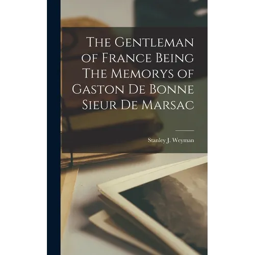 The Gentleman of France Being The Memorys of Gaston De Bonne Sieur De Marsac
