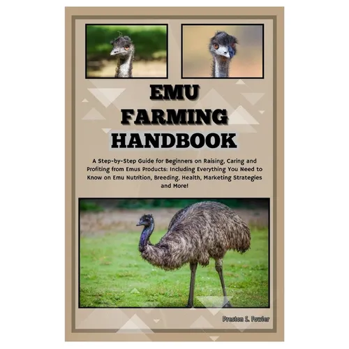 Emu Farming Handbook: Step-by-Step Guide for Beginners on Raising, Caring & Profiting from Emus Products: Including Everything You Need to K