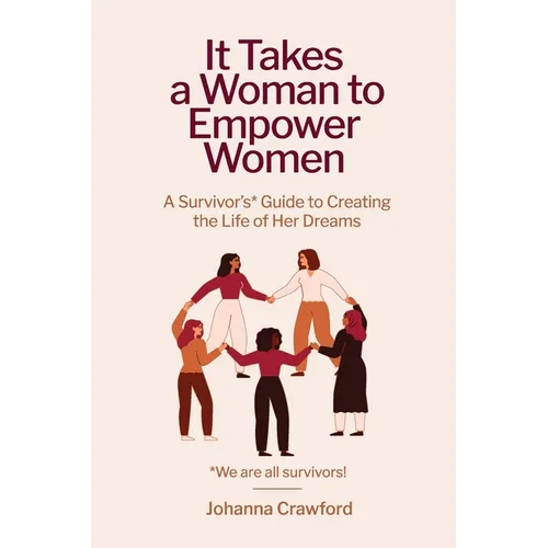 It Takes a Woman to Empower Women: A Survivor's Guide to Creating the Life of Her Dreams