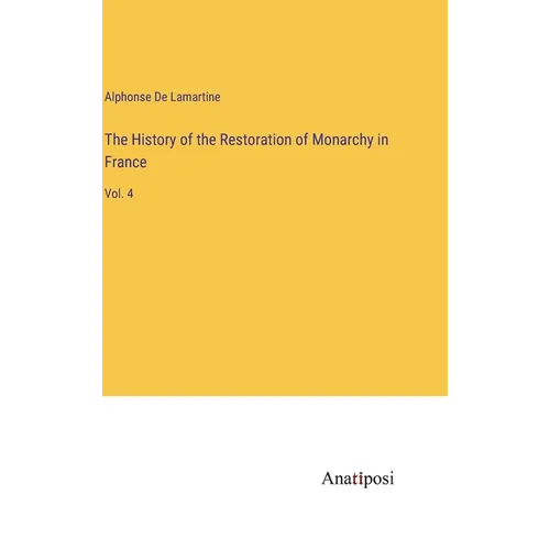 The History of the Restoration of Monarchy in France: Vol. 4