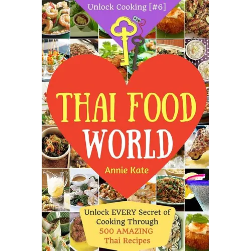 Welcome to Thai Food World: Unlock EVERY Secret of Cooking Through 500 AMAZING Thai Recipes (Thai Cookbook, Thai Recipe Book, Asian Cookbook, Thai