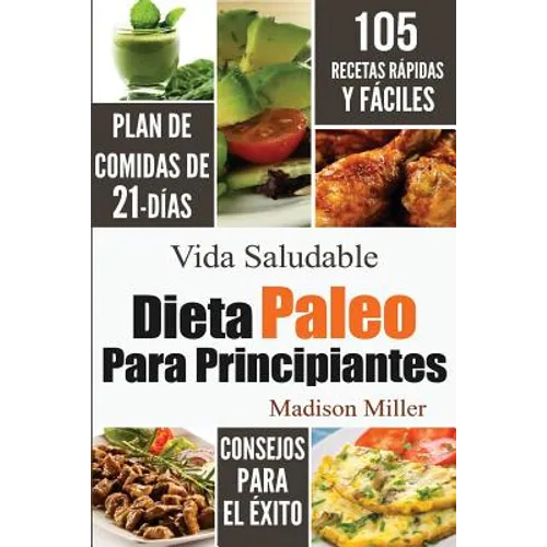 Dieta Paleo Para Principiantes: Plan de Comidas de 21-Días 105 Recetas Rápidas y Fáciles Consejos para el Éxito