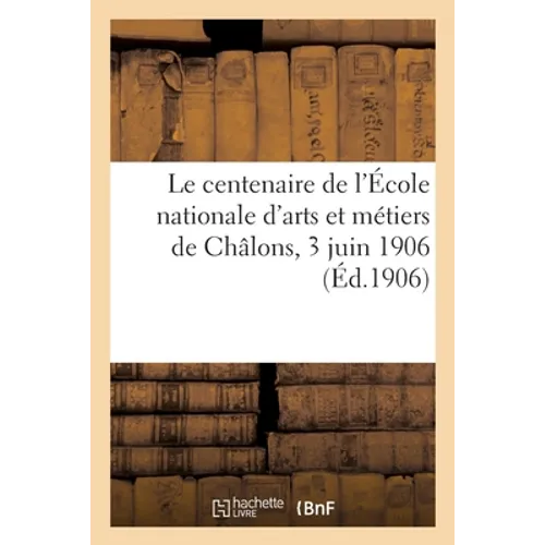Le centenaire de l'École nationale d'arts et métiers de Châlons, 3 juin 1906: Histoire et souvenirs