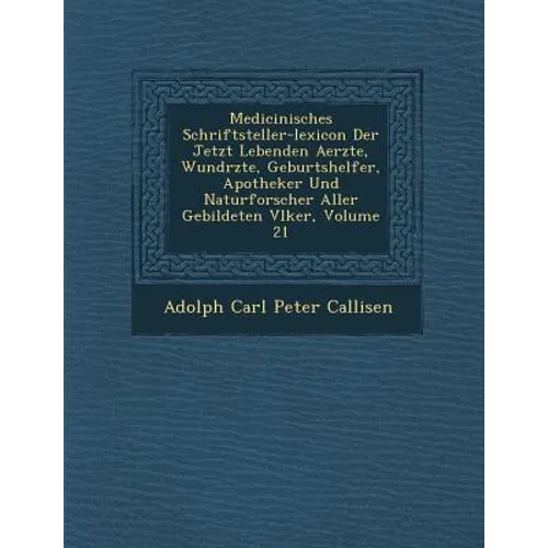 Medicinisches Schriftsteller-Lexicon Der Jetzt Lebenden Aerzte, Wund Rzte, Geburtshelfer, Apotheker Und Naturforscher Aller Gebildeten V Lker, Volume