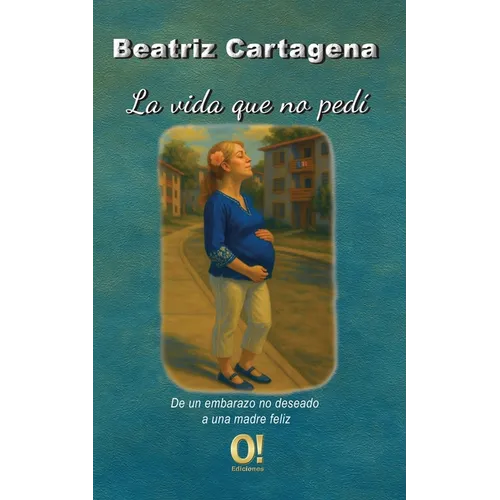 La vida que no pedí: De un embarazo no deseado a una madre feliz