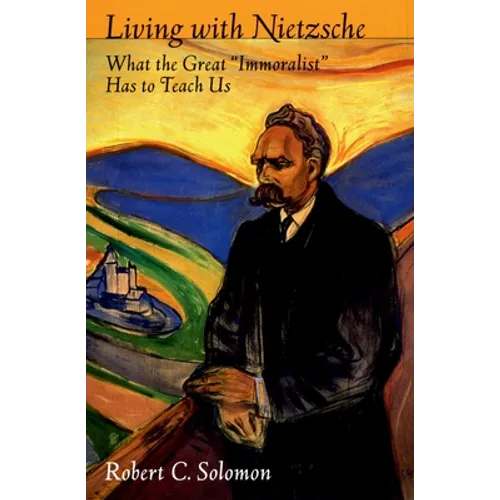 Living with Nietzsche: What the Great "Immoralist" Has to Teach Us