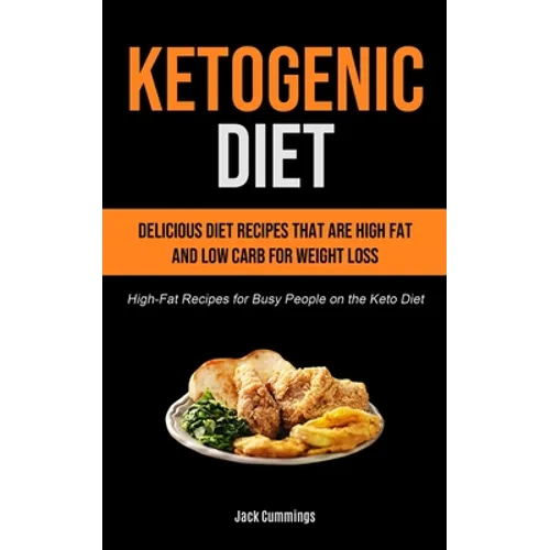 Ketogenic Diet: Delicious Diet Recipes That Are High Fat And Low Carb For Weight Loss (High-fat Recipes For Busy People On The Keto Diet)