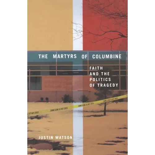 The Martyrs of Columbine: Faith and the Politics of Tragedy