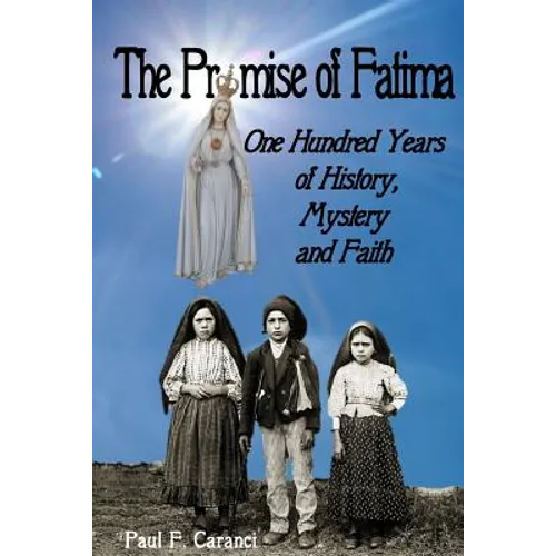 The Promise of Fatima: One Hundred Years of History, Mystery and Faith