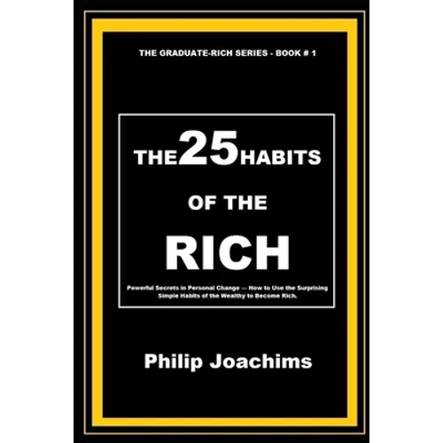 The 25 Habits of the Rich: Powerful Secrets in Personal Change - How to Use the Surprising Simple Habits of the Wealthy to Become Rich.