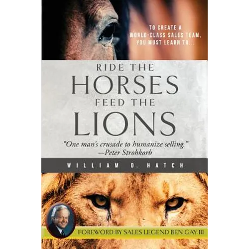 Ride the Horses, Feed the Lions: One Man's Crusade to Humanize Selling