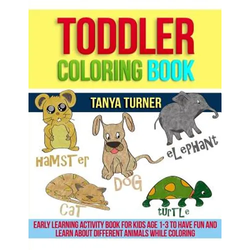 Toddler Coloring Book: Early Learning Activity Book for Kids Age 1-3 to Have Fun and Learn about Different Animals while Coloring