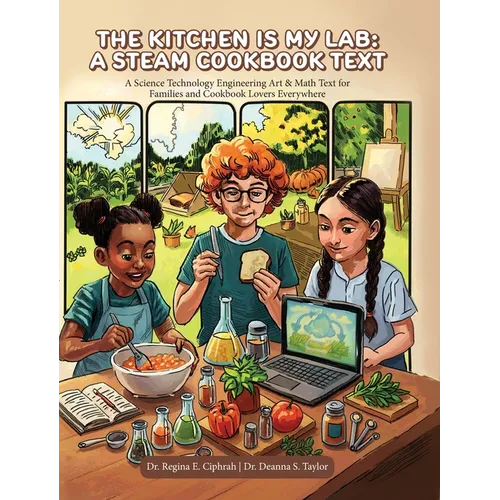 The Kitchen is My Lab - A STEAM Cookbook Text: A Science Technology Engineering Art & Math Text for Families and Cookbook Lovers Everywhere