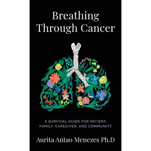 Breathing Through Cancer: A Survival Guide For Patient, Family, Caregiver, And Community