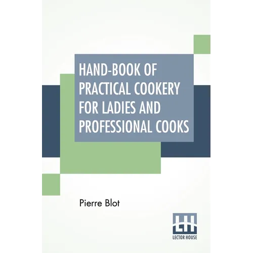 Hand-Book Of Practical Cookery For Ladies And Professional Cooks: Containing The Whole Science And Art Of Preparing Human Food.