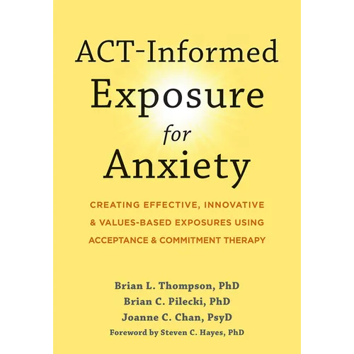 Act-Informed Exposure for Anxiety: Creating Effective, Innovative, and Values-Based Exposures Using Acceptance and Commitment Therapy