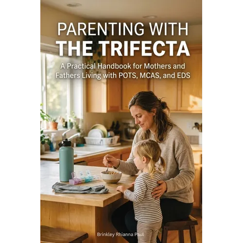 Parenting With The Trifecta: A Practical Handbook for Mothers and Fathers Living with POTS, MCAS, and EDS