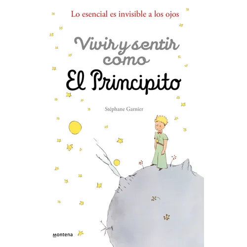 Vivir Y Sentir Como El Principito: Lo Esencial Es Invisible a Los Ojos / How to Live Like the Little Prince: A Grown-Up's Guide to Rediscovering Imagi