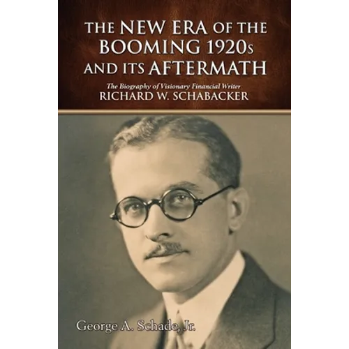 The New Era of The Booming 1920s And Its Aftermath: The Biography of Visionary Financial Writer Richard W. Schabacker