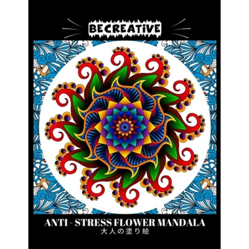 BE CREATIVE! Anti Stress Flower Mandala 大人の塗り絵: 塗り絵 大人 スト&#