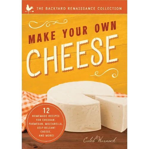 Make Your Own Cheese: Self-Sufficient Recipes for Cheddar, Parmesan, Romano, Cream Cheese, Mozzarella, Cottage Cheese, and Feta
