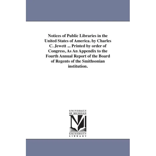 Notices of Public Libraries in the United States of America. by Charles C. Jewett ... Printed by order of Congress, As An Appendix to the Fourth Annua