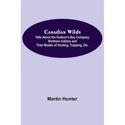 Canadian Wilds; Tells About the Hudson's Bay Company, Northern Indians and Their Modes of Hunting, Trapping, Etc.